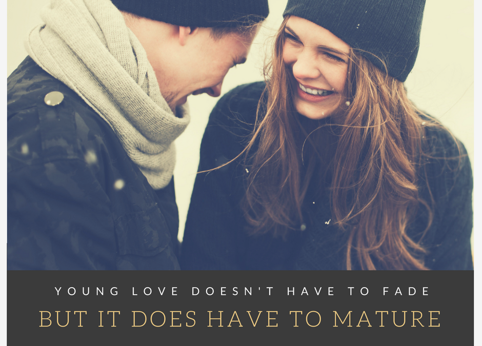 Young Love Doesn’t Have to Fade…But It Does Have to Mature