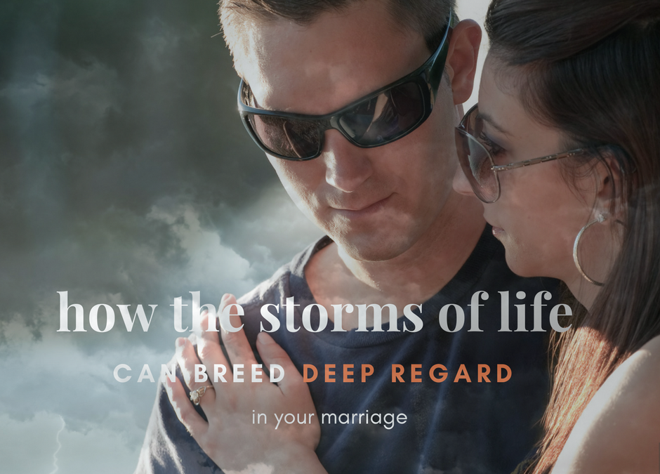 How the Storms of Life Can Breed Deep Regard in Your Marriage
